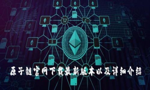 原子链官网下载最新版本以及详细介绍