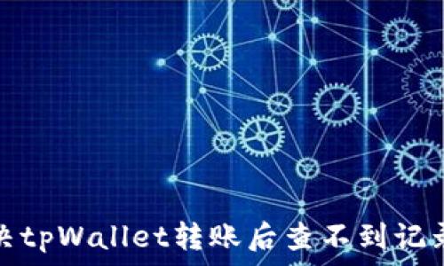   
如何解决tpWallet转账后查不到记录的问题