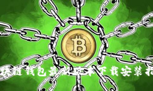 区块链钱包最新版本下载安装指南