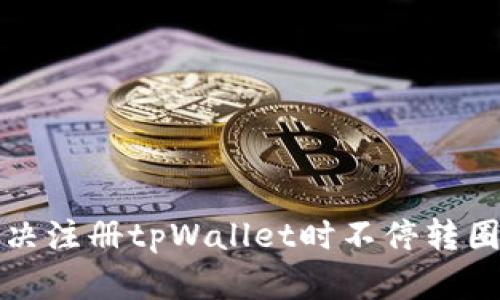 如何解决注册tpWallet时不停转圈的问题