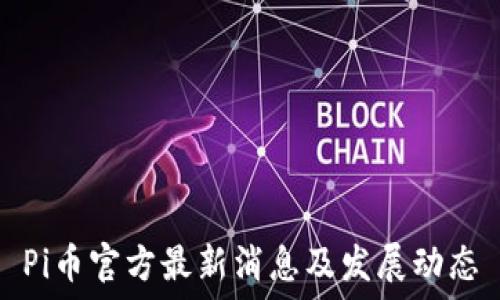   
Pi币官方最新消息及发展动态