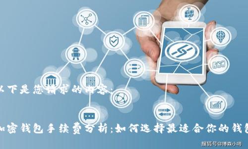 以下是您请求的内容：

  
加密钱包手续费分析：如何选择最适合你的钱包