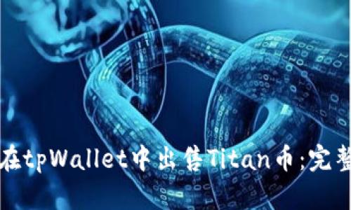 如何在tpWallet中出售Titan币：完整指南