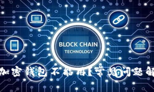 : 为什么下载加密钱包不能用？常见问题解析与解决方案
