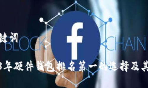 和关键词

2023年硬件钱包排名第一的选择及其优势