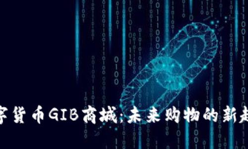 数字货币GIB商城：未来购物的新趋势