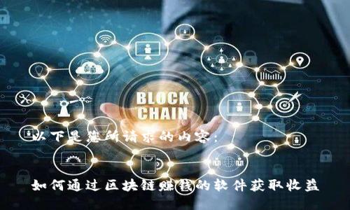 以下是您所请求的内容：


如何通过区块链赚钱的软件获取收益