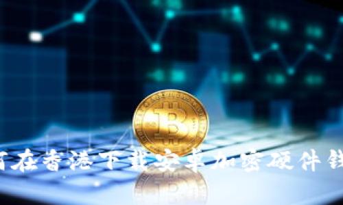 如何在香港下载安卓加密硬件钱包？