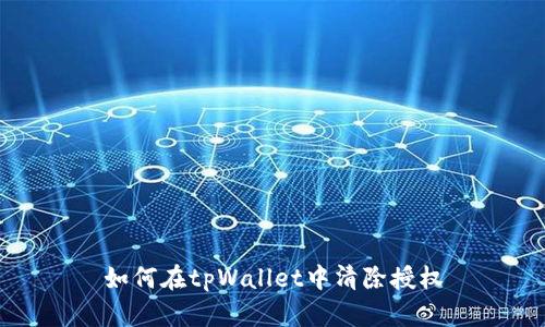 如何在tpWallet中清除授权