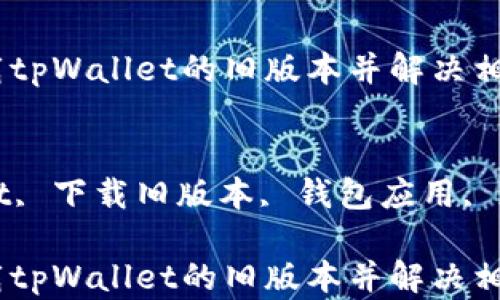 
如何下载tpWallet的旧版本并解决相关问题

关键词
tpWallet, 下载旧版本, 钱包应用, 版本历史

如何下载tpWallet的旧版本并解决相关问题
