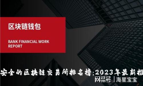最安全的区块链交易所排名榜：2023年最新推荐