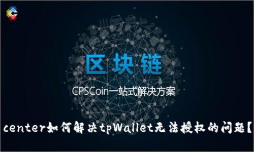 center如何解决tpWallet无法授权的问题？