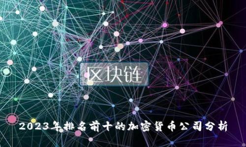 2023年排名前十的加密货币公司分析