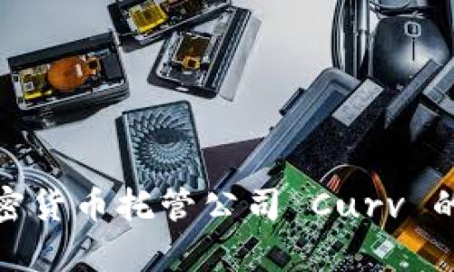 全面解析加密货币托管公司 Curv 的功能与优势