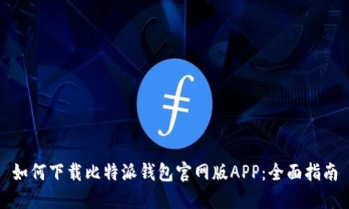 如何下载比特派钱包官网版APP：全面指南