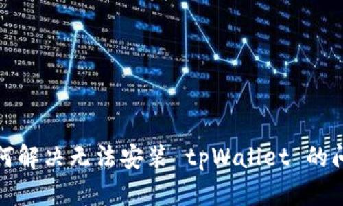 如何解决无法安装 tpWallet 的问题