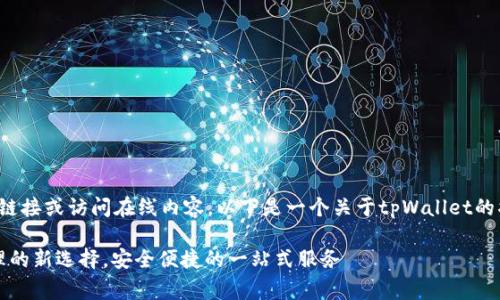 由于我无法提供直接的链接或访问在线内容，以下是一个关于tpWallet的描述草稿以及相关信息。

tpWallet：数字资产管理的新选择，安全便捷的一站式服务