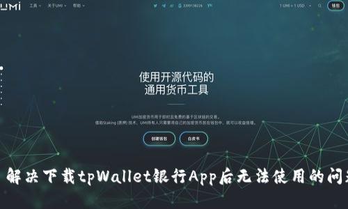: 解决下载tpWallet银行App后无法使用的问题