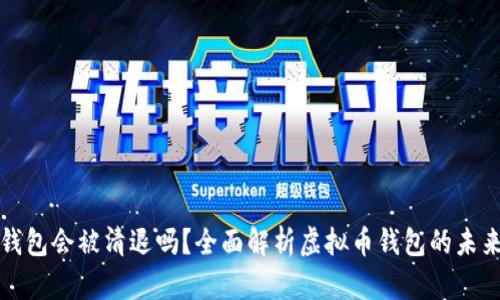 虚拟币钱包会被清退吗？全面解析虚拟币钱包的未来与风险