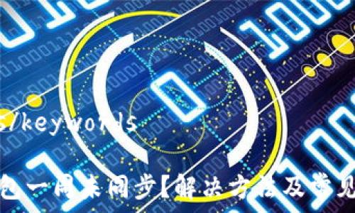   
keywords/keywords  
  
虚拟币钱包一周未同步？解决方法及常见问题解析