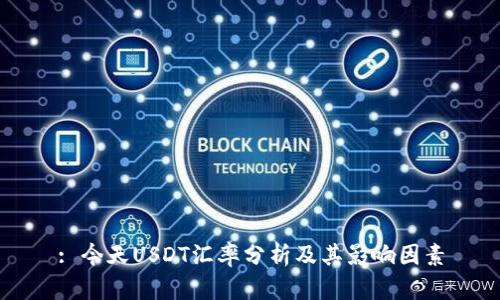 : 今天USDT汇率分析及其影响因素