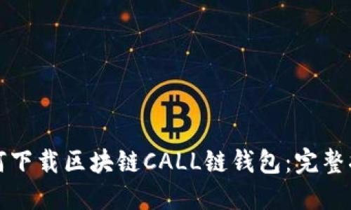 如何下载区块链CALL链钱包：完整指南