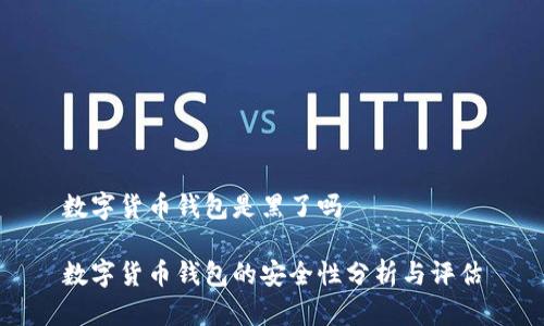 数字货币钱包是黑了吗

数字货币钱包的安全性分析与评估