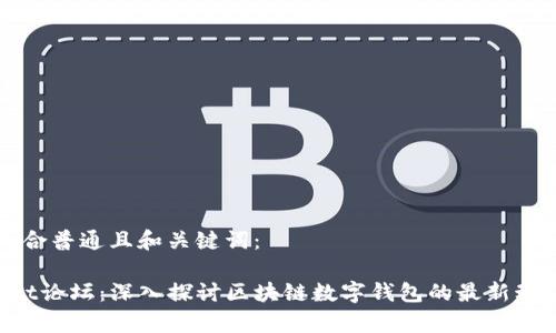 以下是符合普通且和关键词：

 tpWallet论坛：深入探讨区块链数字钱包的最新动态与应用