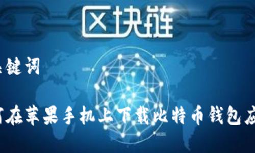 和关键词

如何在苹果手机上下载比特币钱包应用？