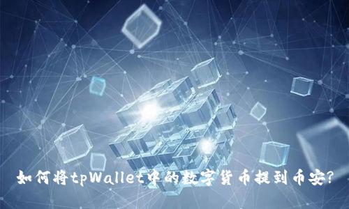 如何将tpWallet中的数字货币提到币安?