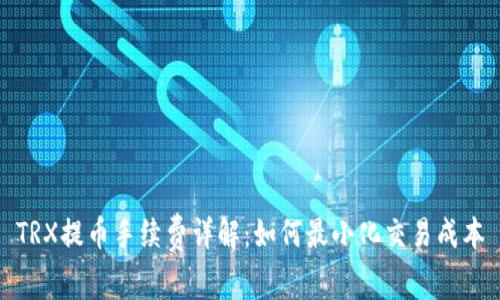TRX提币手续费详解：如何最小化交易成本