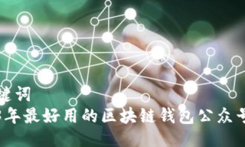 与关键词  
2023年最好用的区块链钱包公众号推荐