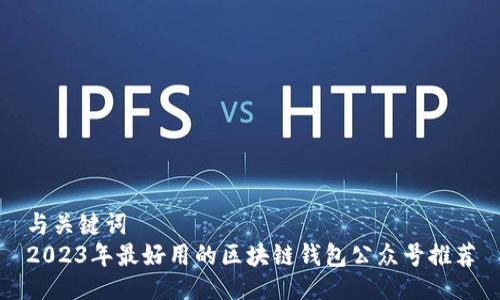 与关键词  
2023年最好用的区块链钱包公众号推荐