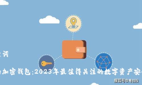 和关键词

新出的加密钱包：2023年最值得关注的数字资产安全选择