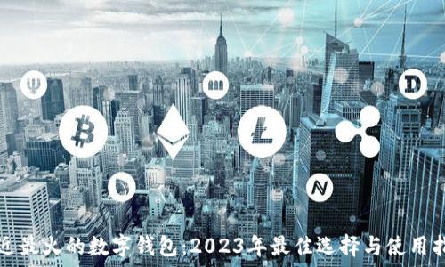   
最近最火的数字钱包：2023年最佳选择与使用指南