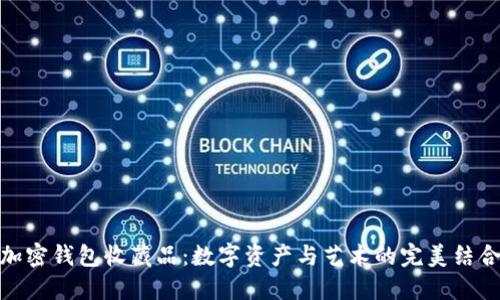 加密钱包收藏品：数字资产与艺术的完美结合