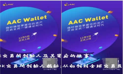 OK交易所创始人及其背后的故事

 OK交易所创始人揭秘：从初创到全球交易巨头