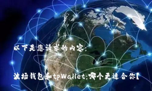 以下是您请求的内容：


波场钱包和tpWallet：哪个更适合你？