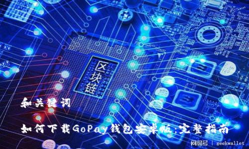 和关键词

如何下载GoPay钱包安卓版：完整指南