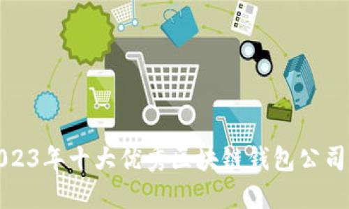 : 2023年十大优秀区块链钱包公司推荐