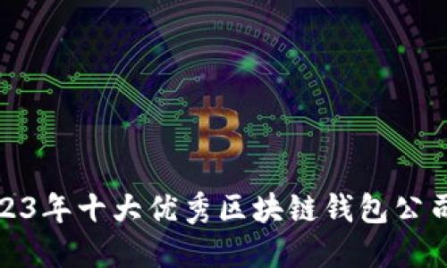 : 2023年十大优秀区块链钱包公司推荐