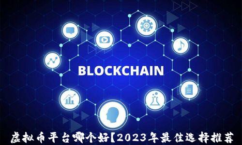 
虚拟币平台哪个好？2023年最佳选择推荐